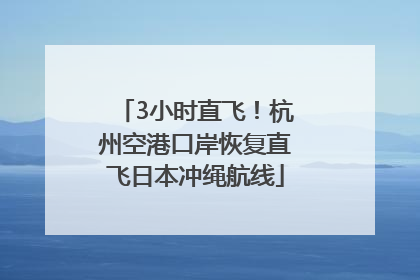 3小时直飞！杭州空港口岸恢复直飞日本冲绳航线