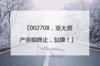 002708，重大资产重组终止，复牌！