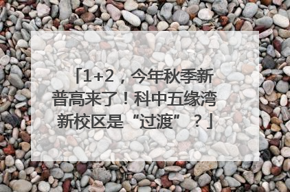 1+2，今年秋季新普高来了！科中五缘湾新校区是“过渡”？
