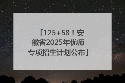 125+58！安徽省2025年优师专项招生计划公布