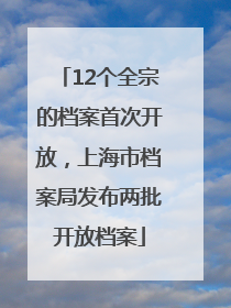 12个全宗的档案首次开放，上海市档案局发布两批开放档案