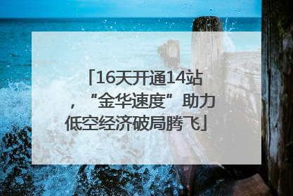 16天开通14站，“金华速度”助力低空经济破局腾飞