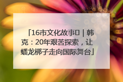 16市文化故事㊸｜韩克：20年艰苦探索，让蟠龙梆子走向国际舞台