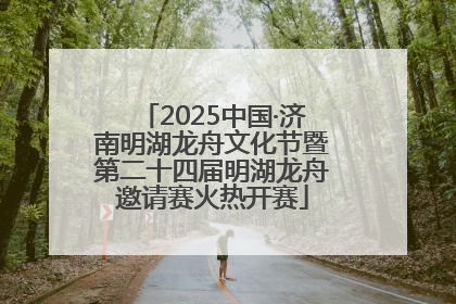 2025中国·济南明湖龙舟文化节暨第二十四届明湖龙舟邀请赛火热开赛
