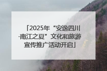 2025年“安逸四川·南江之夏”文化和旅游宣传推广活动开启