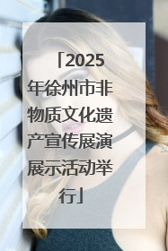 2025年徐州市非物质文化遗产宣传展演展示活动举行