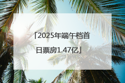 2025年端午档首日票房1.47亿
