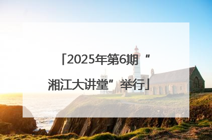 2025年第6期“湘江大讲堂”举行