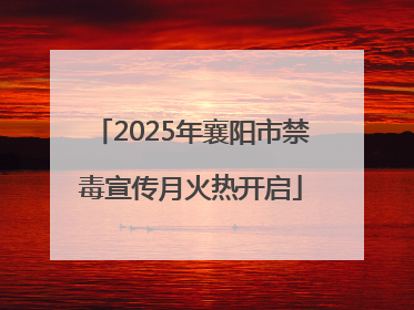 2025年襄阳市禁毒宣传月火热开启