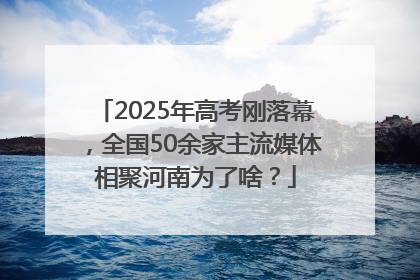 2025年高考刚落幕，全国50余家主流媒体相聚河南为了啥？