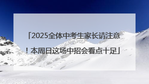 2025全体中考生家长请注意！本周日这场中招会看点十足