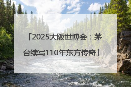 2025大阪世博会：茅台续写110年东方传奇