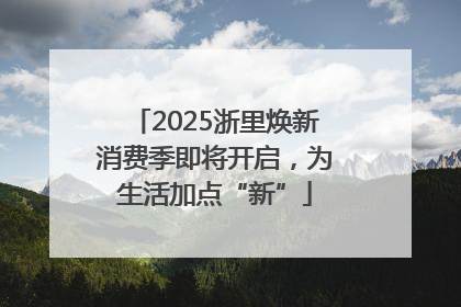 2025浙里焕新消费季即将开启，为生活加点“新”