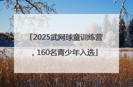 2025武网球童训练营，160名青少年入选