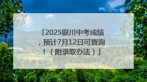 2025银川中考成绩，预计7月12日可查询！（附录取办法）