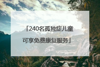 240名孤独症儿童可享免费康复服务