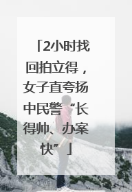 2小时找回拍立得，女子直夸扬中民警“长得帅、办案快”