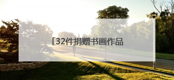 32件捐赠书画作品饱含对家乡的深情