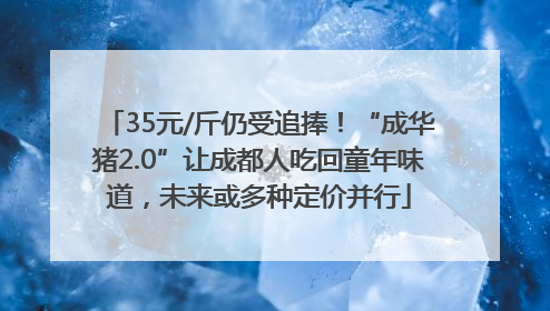 35元/斤仍受追捧！“成华猪2.0”让成都人吃回童年味道，未来或多种定价并行