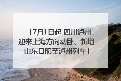 7月1日起 四川泸州迎来上海方向动卧、新增山东日照至泸州列车