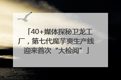 40+媒体探秘卫龙工厂，第七代魔芋爽生产线迎来首次“大检阅”