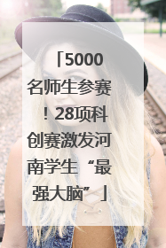 5000名师生参赛！28项科创赛激发河南学生“最强大脑”