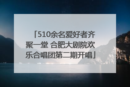 510余名爱好者齐聚一堂 合肥大剧院欢乐合唱团第二期开唱