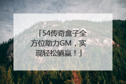 54传奇盒子全方位助力GM，实现轻松躺赢！