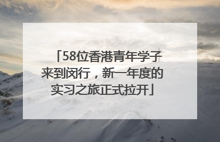 58位香港青年学子来到闵行，新一年度的实习之旅正式拉开