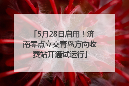 5月28日启用！济南零点立交青岛方向收费站开通试运行