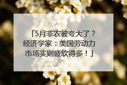 5月非农被夸大了？经济学家：美国劳动力市场实则疲软得多！