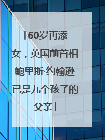 60岁再添一女，英国前首相鲍里斯·约翰逊已是九个孩子的父亲