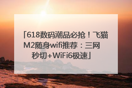 618数码潮品必抢！飞猫M2随身wifi推荐：三网秒切+WiFi6极速