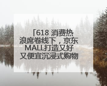 618 消费热浪席卷线下，京东MALL打造又好又便宜沉浸式购物新体验