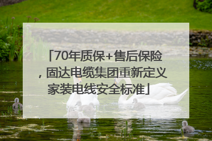 70年质保+售后保险，固达电缆集团重新定义家装电线安全标准