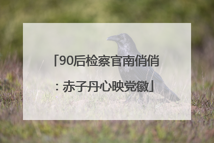 90后检察官南俏俏：赤子丹心映党徽