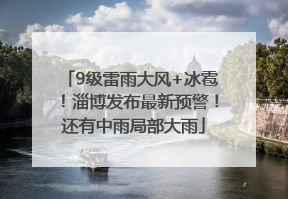 9级雷雨大风+冰雹！淄博发布最新预警！还有中雨局部大雨