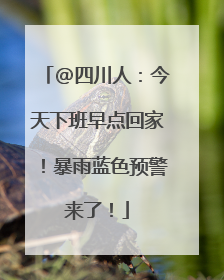 @四川人：今天下班早点回家！暴雨蓝色预警来了！