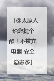 @太原人 给您提个醒！不拔充电器 安全隐患多