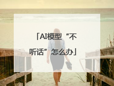 AI模型“不听话”怎么办