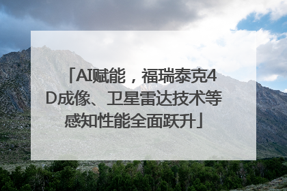 AI赋能，福瑞泰克4D成像、卫星雷达技术等感知性能全面跃升