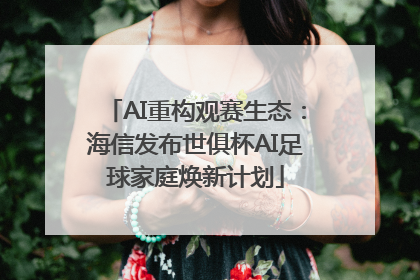 AI重构观赛生态：海信发布世俱杯AI足球家庭焕新计划