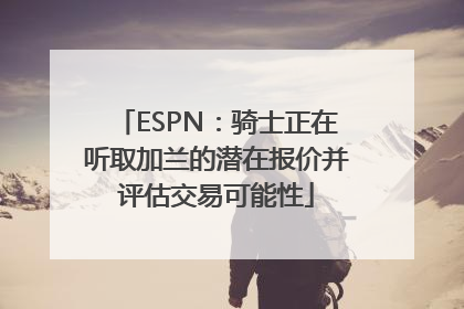 ESPN：骑士正在听取加兰的潜在报价并评估交易可能性