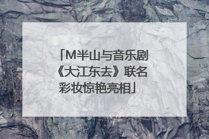 M半山与音乐剧《大江东去》联名彩妆惊艳亮相