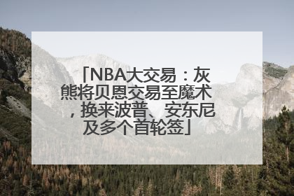 NBA大交易：灰熊将贝恩交易至魔术，换来波普、安东尼及多个首轮签