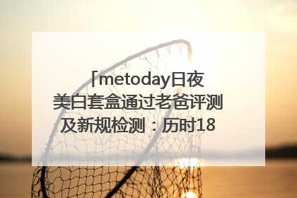 metoday日夜美白套盒通过老爸评测及新规检测：历时182天验证有效性
