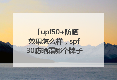 upf50+防晒效果怎么样，spf30防晒霜哪个牌子的防晒效果好？